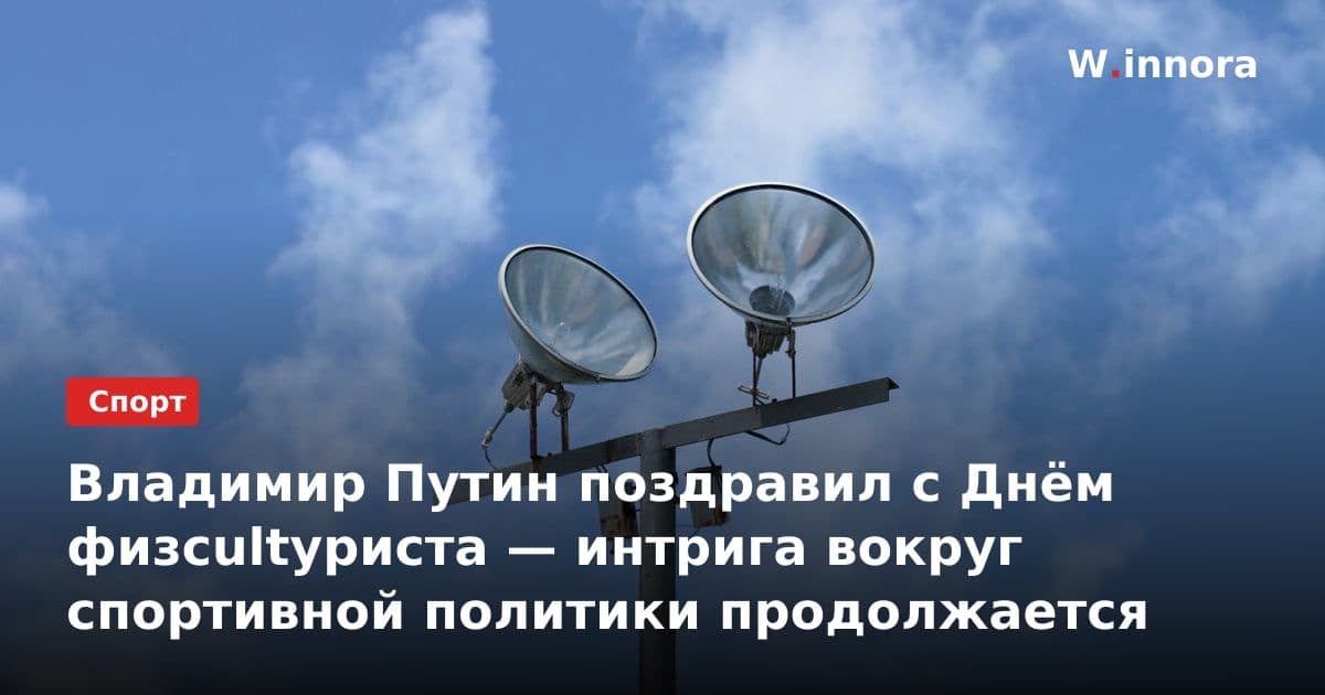 Владимир Путин поздравил с Днём физcultуриста — интрига вокруг спортивной политики продолжается