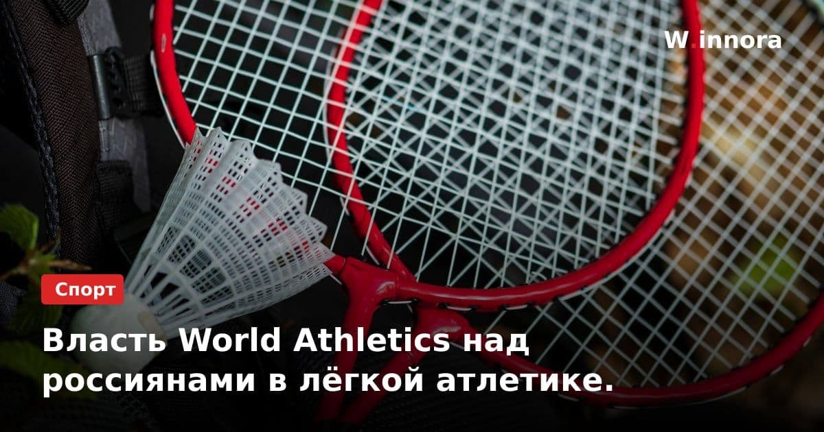 Власть World Athletics над россиянами в лёгкой атлетике.