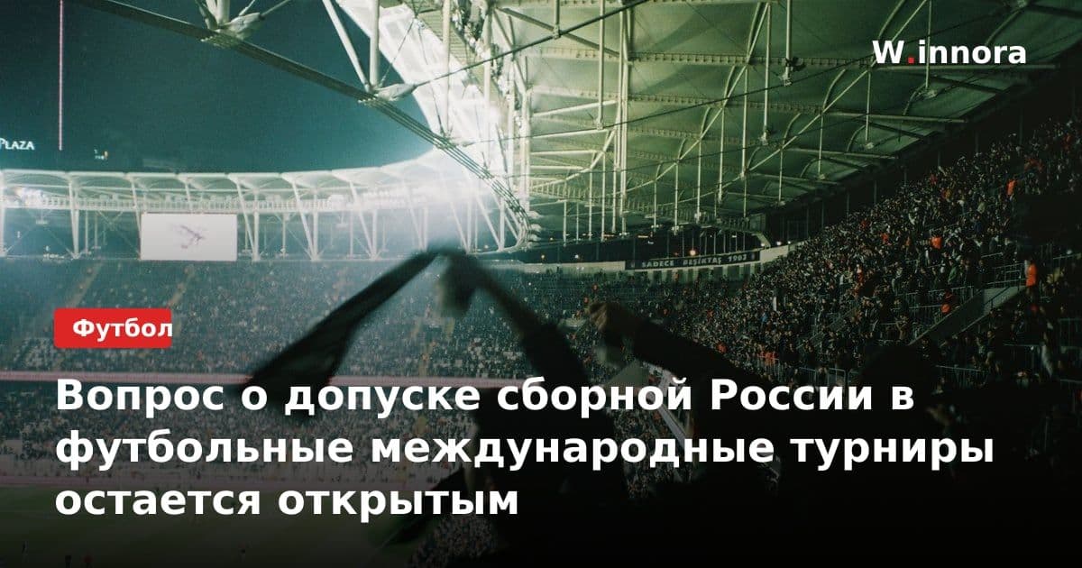 Вопрос о допуске сборной России в футбольные международные турниры остается открытым