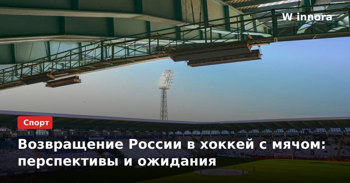 Возвращение России в хоккей с мячом: перспективы и ожидания