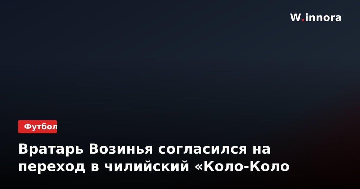 Вратарь Возинья согласился на переход в чилийский «Коло-Коло