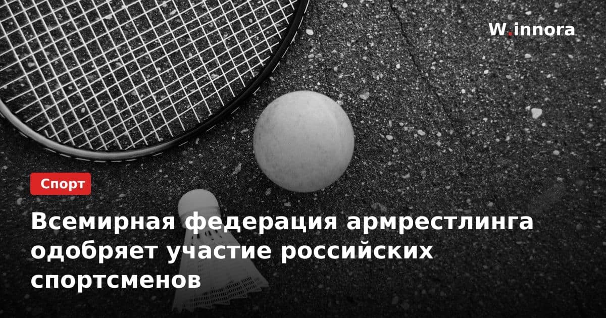 Всемирная федерация армрестлинга одобряет участие российских спортсменов