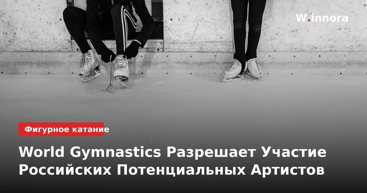 World Gymnastics Разрешает Участие Российских Потенциальных Артистов