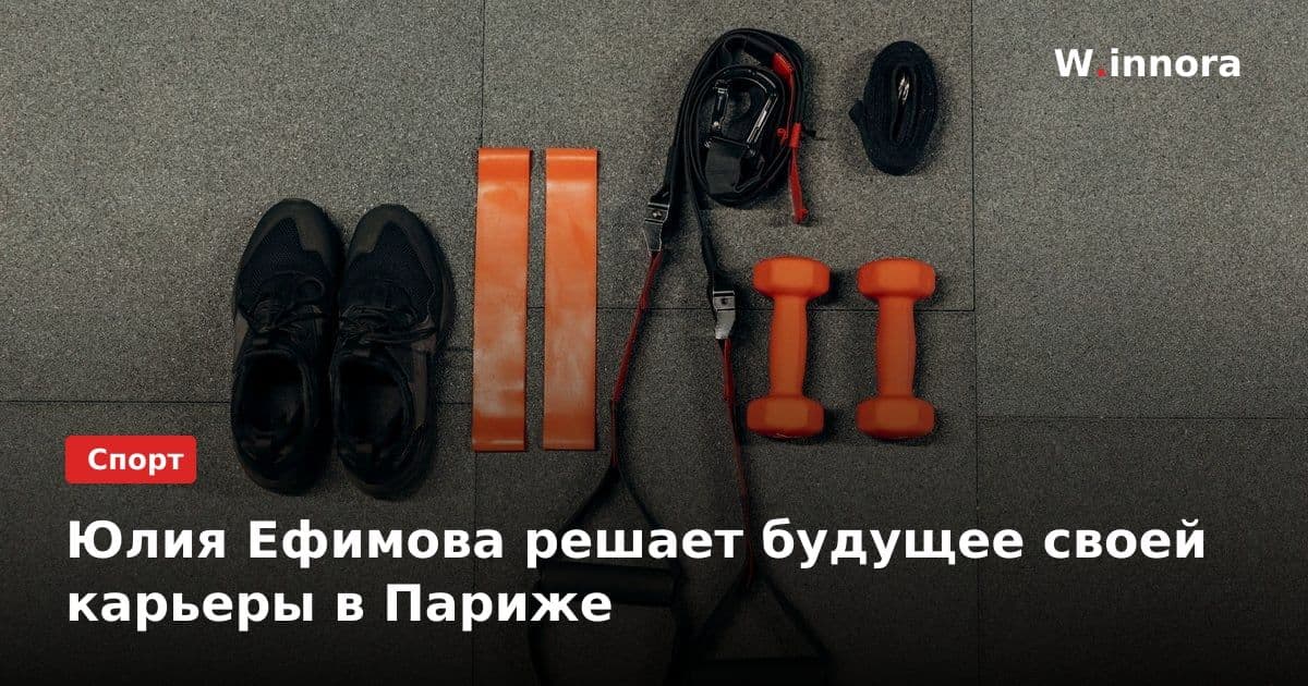 Юлия Ефимова решает будущее своей карьеры в Париже