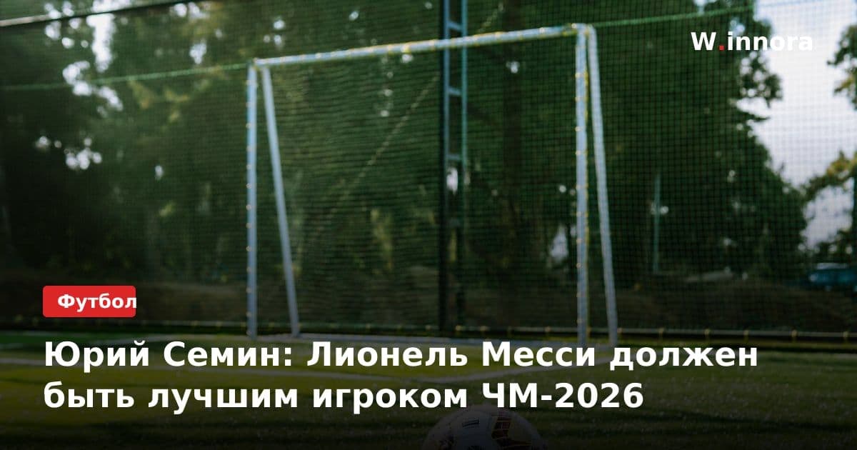 Юрий Семин: Лионель Месси должен быть лучшим игроком ЧМ-2026