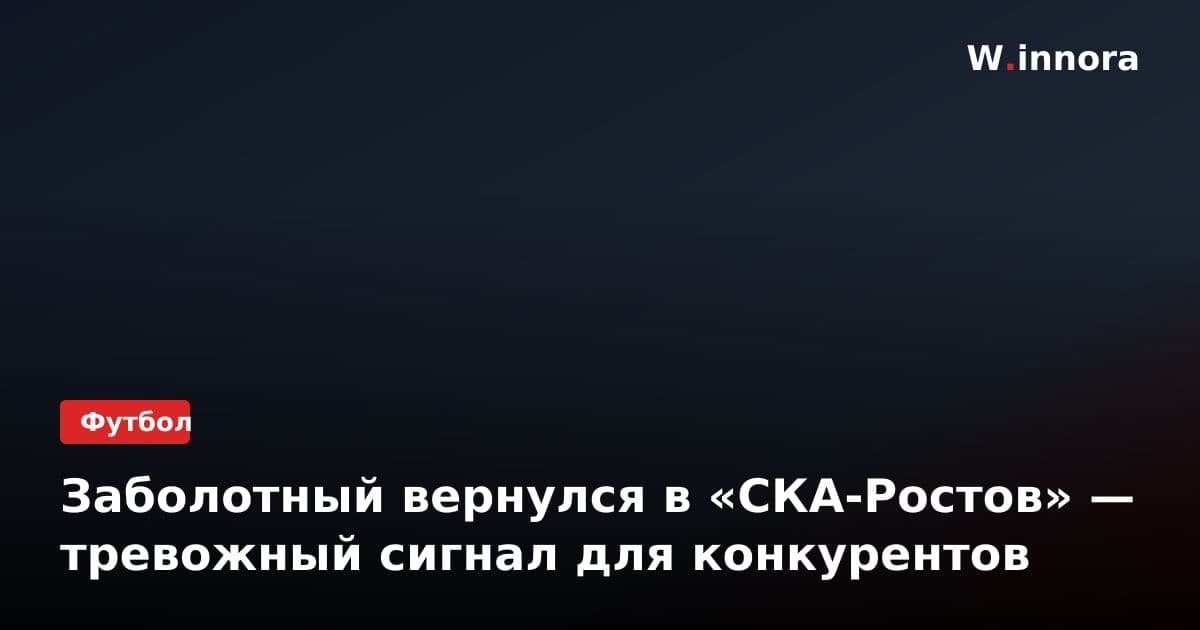 Заболотный вернулся в «СКА-Ростов» — тревожный сигнал для конкурентов