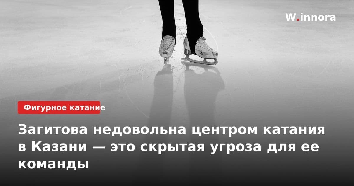 Загитова недовольна центром катания в Казани — это скрытая угроза для ее команды