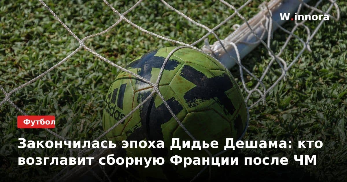 Закончилась эпоха Дидье Дешама: кто возглавит сборную Франции после ЧМ