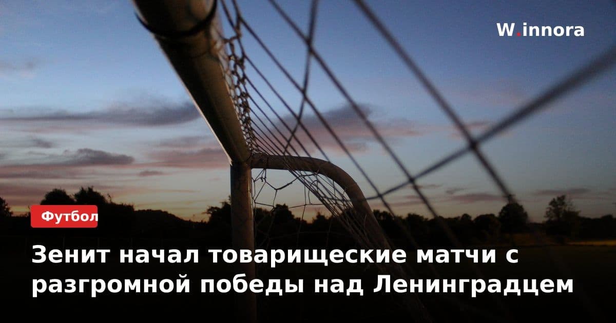 Зенит начал товарищеские матчи с разгромной победы над Ленинградцем