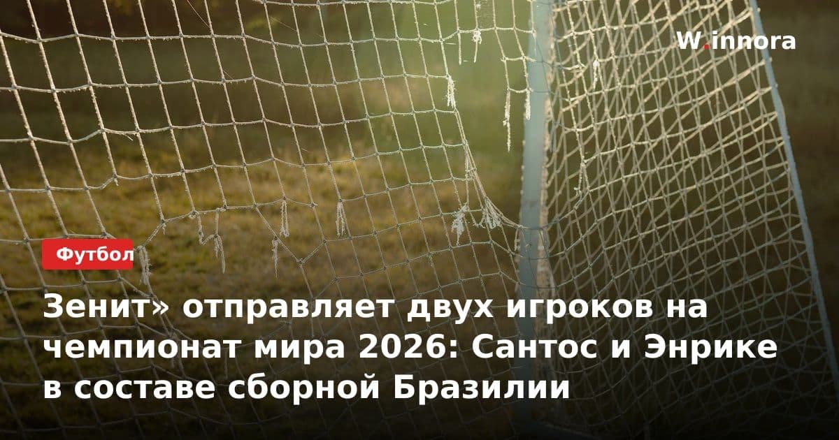 Зенит» отправляет двух игроков на чемпионат мира 2026: Сантос и Энрике в составе сборной Бразилии