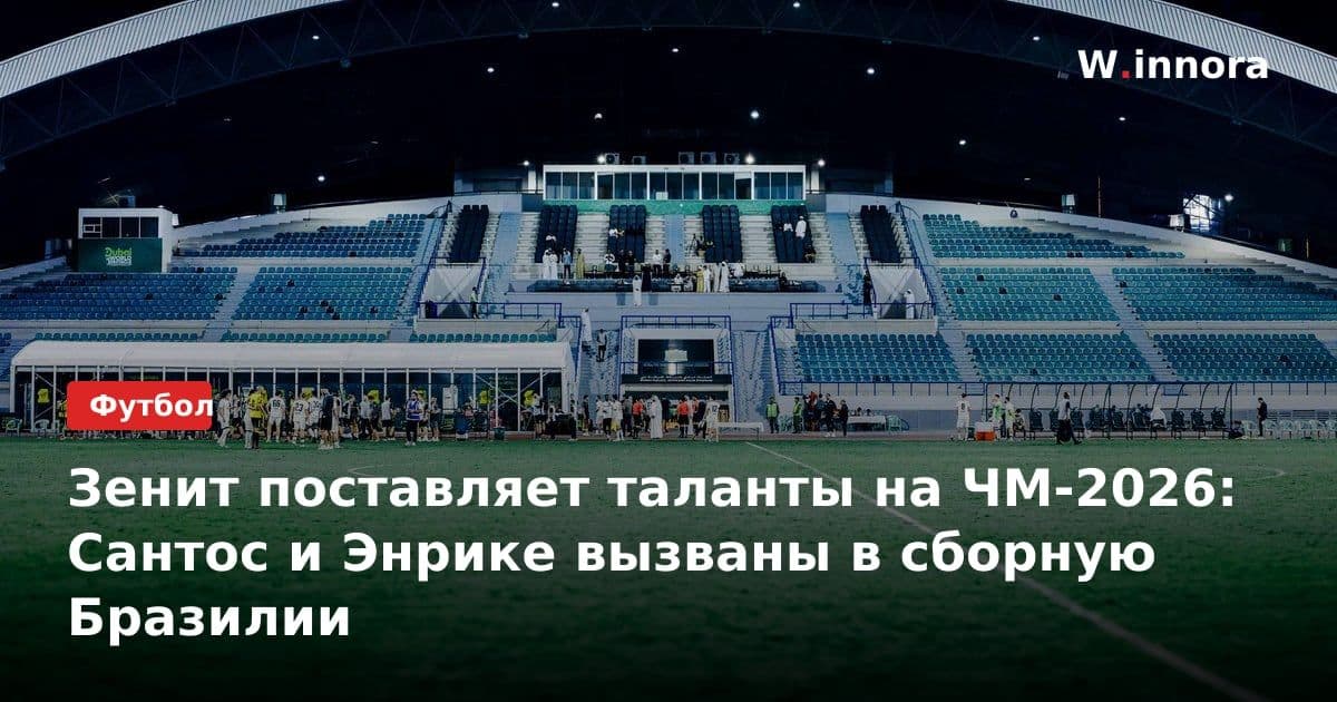 Зенит поставляет таланты на ЧМ-2026: Сантос и Энрике вызваны в сборную Бразилии