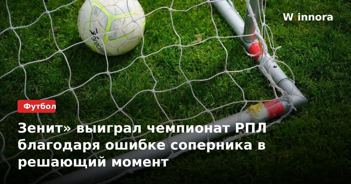 Зенит» выиграл чемпионат РПЛ благодаря ошибке соперника в решающий момент