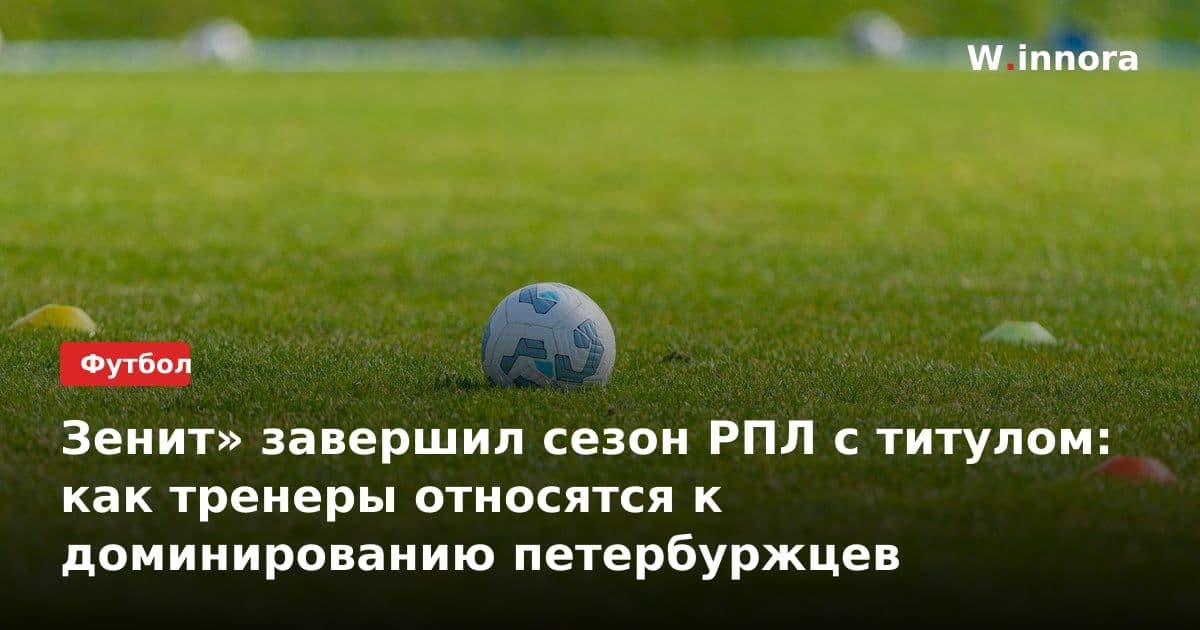 Зенит» завершил сезон РПЛ с титулом: как тренеры относятся к доминированию петербуржцев