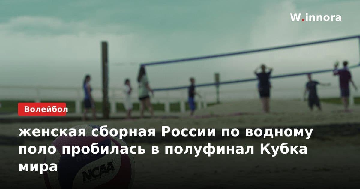 женская сборная России по водному поло пробилась в полуфинал Кубка мира