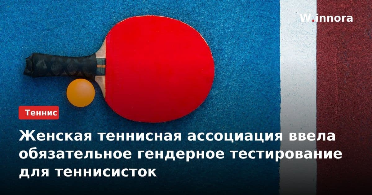 Женская теннисная ассоциация ввела обязательное гендерное тестирование для теннисисток