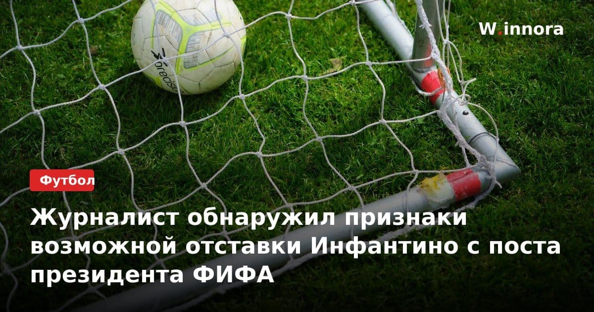 Журналист обнаружил признаки возможной отставки Инфантино с поста президента ФИФА