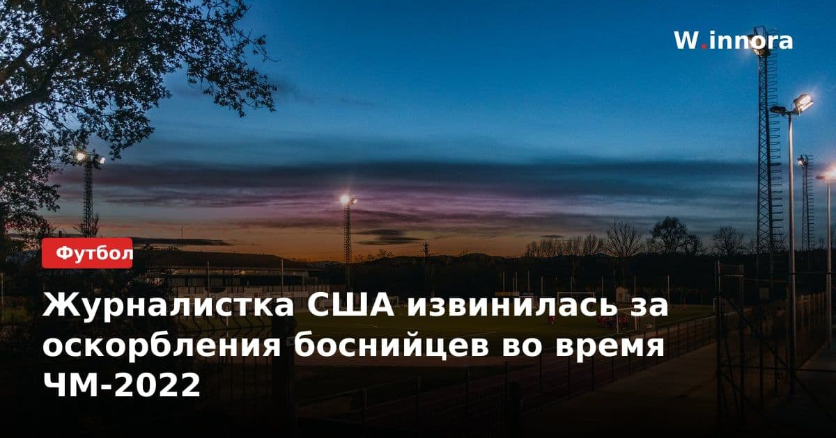 Журналистка США извинилась за оскорбления боснийцев во время ЧМ-2022
