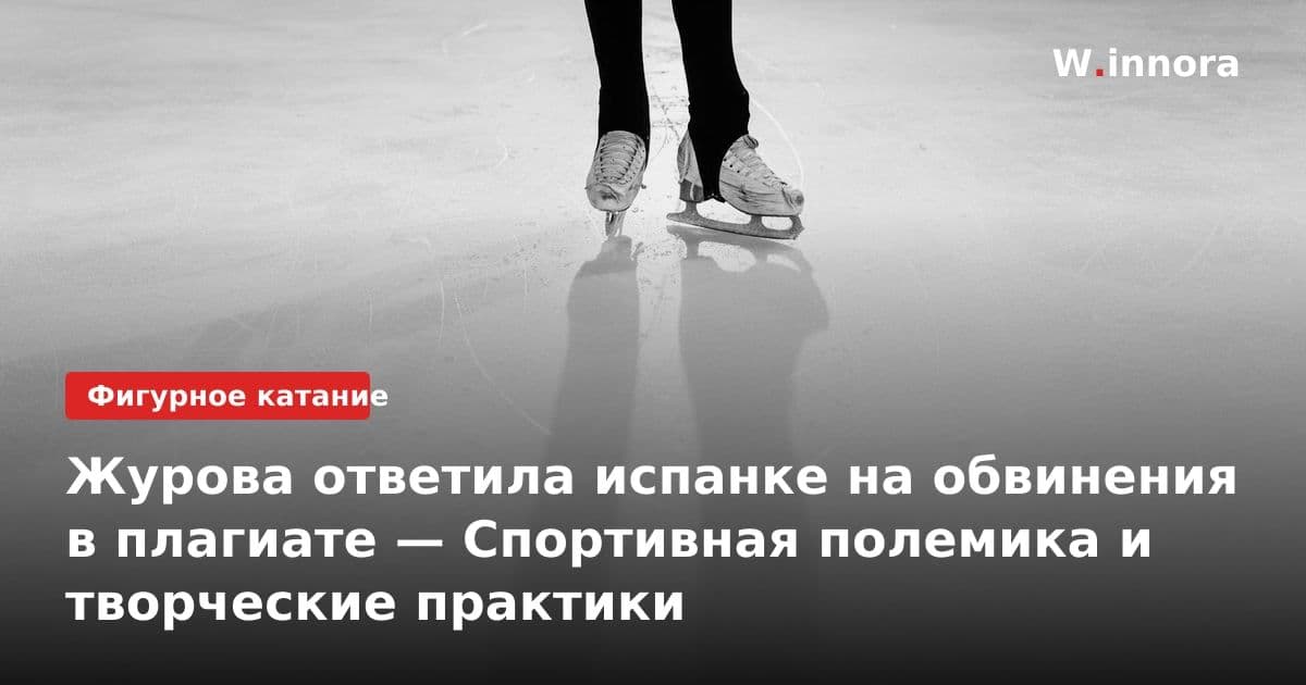 Журова ответила испанке на обвинения в плагиате — Спортивная полемика и творческие практики