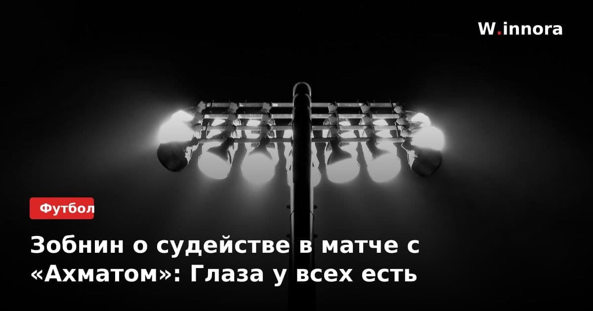 Зобнин о судействе в матче с «Ахматом»: Глаза у всех есть