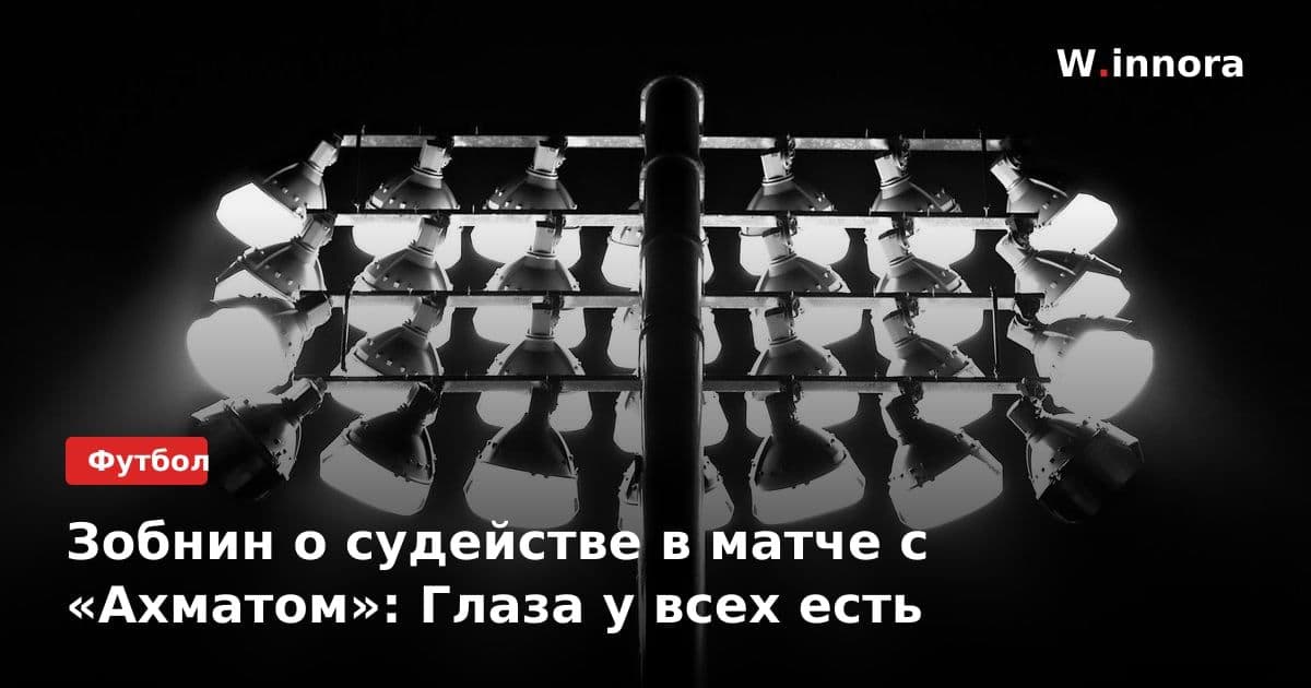 Зобнин о судействе в матче с «Ахматом»: Глаза у всех есть